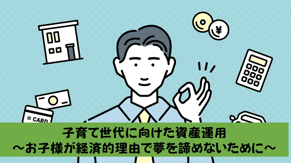 66.子育て世代に向けた資産運用　～お子さまが経済的理由で夢を諦めないために～