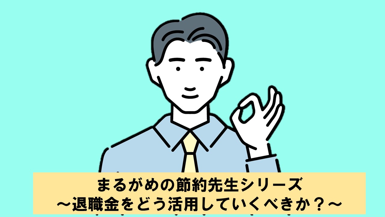 まるがめの節約先生シリーズ 〜退職金をどう活用していくべきか？〜