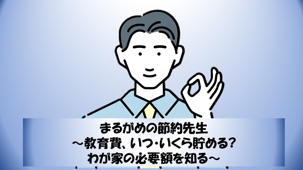 まるがめの節約先生 ～教育費、いつ・いくら貯める?わが家の必要額を知る～