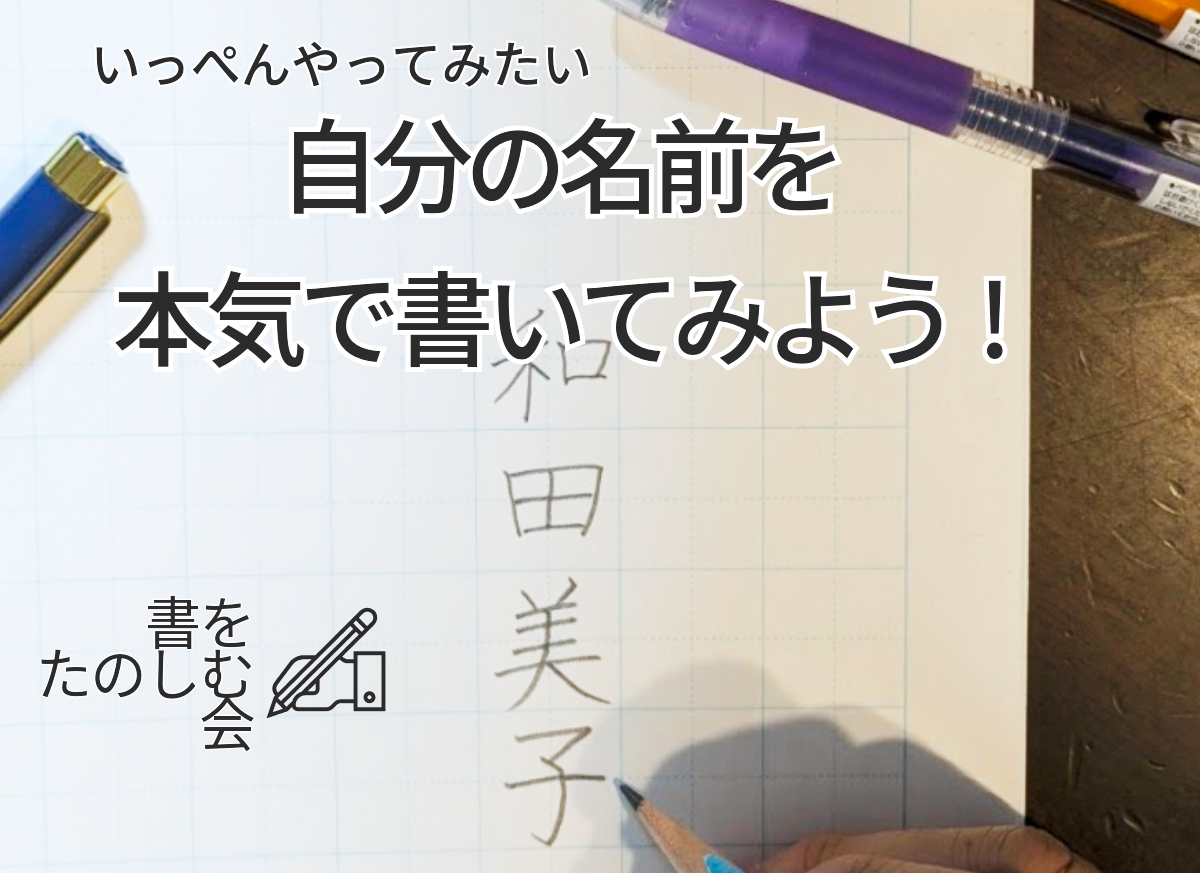 いっぺんやってみたいシリーズ～自分の名前を本気で書いてみよう～